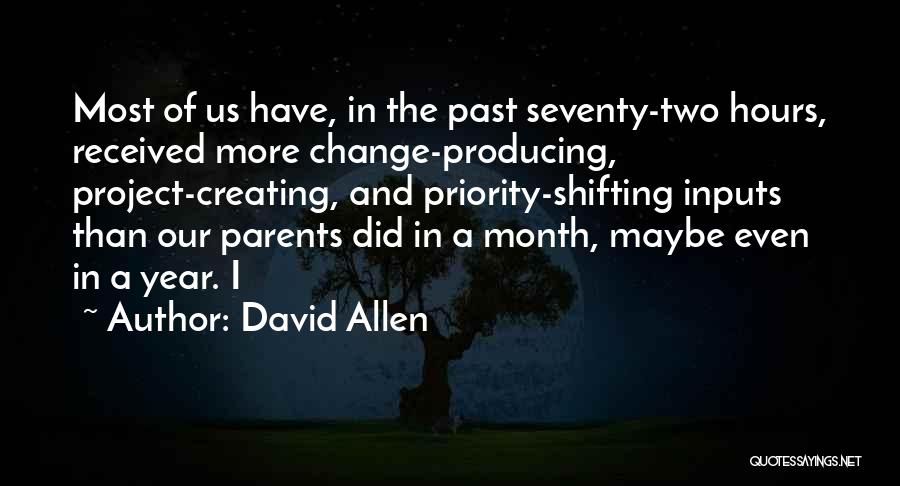 David Allen Quotes: Most Of Us Have, In The Past Seventy-two Hours, Received More Change-producing, Project-creating, And Priority-shifting Inputs Than Our Parents Did