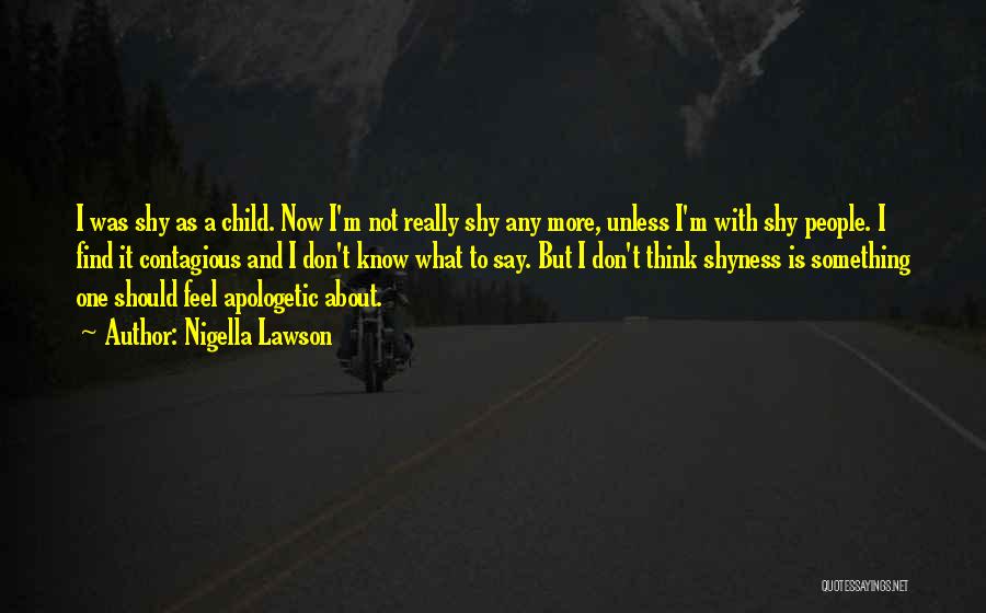 Nigella Lawson Quotes: I Was Shy As A Child. Now I'm Not Really Shy Any More, Unless I'm With Shy People. I Find