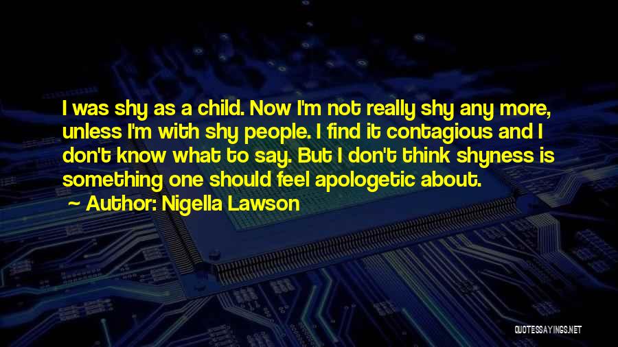 Nigella Lawson Quotes: I Was Shy As A Child. Now I'm Not Really Shy Any More, Unless I'm With Shy People. I Find