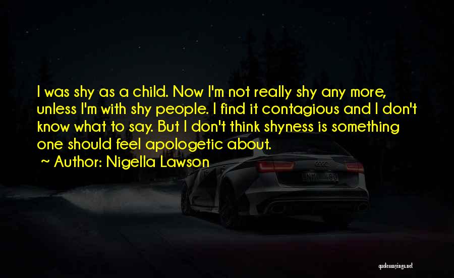 Nigella Lawson Quotes: I Was Shy As A Child. Now I'm Not Really Shy Any More, Unless I'm With Shy People. I Find