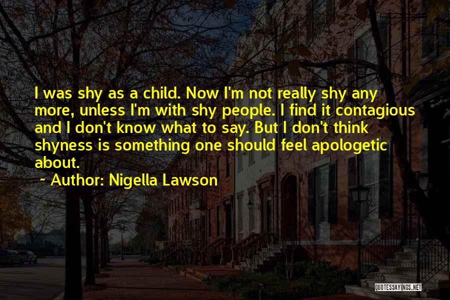 Nigella Lawson Quotes: I Was Shy As A Child. Now I'm Not Really Shy Any More, Unless I'm With Shy People. I Find