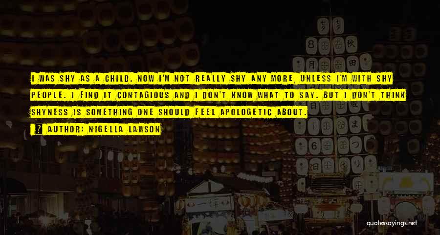Nigella Lawson Quotes: I Was Shy As A Child. Now I'm Not Really Shy Any More, Unless I'm With Shy People. I Find