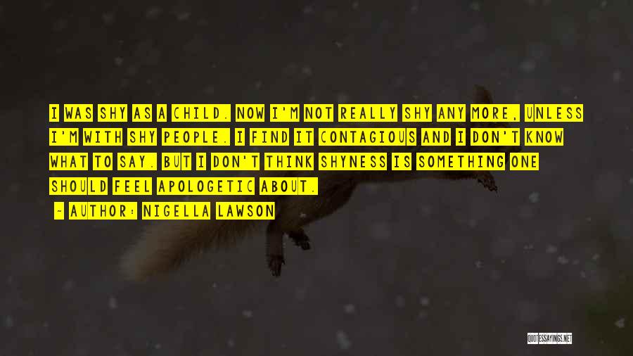 Nigella Lawson Quotes: I Was Shy As A Child. Now I'm Not Really Shy Any More, Unless I'm With Shy People. I Find