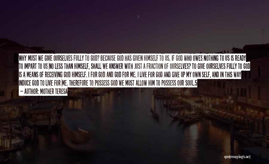 Mother Teresa Quotes: Why Must We Give Ourselves Fully To God? Because God Has Given Himself To Us. If God Who Owes Nothing