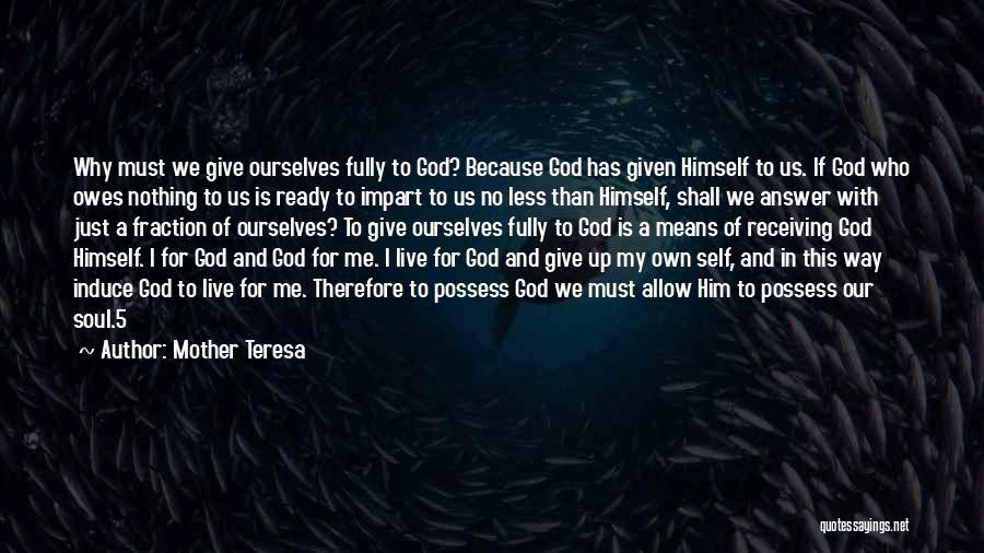 Mother Teresa Quotes: Why Must We Give Ourselves Fully To God? Because God Has Given Himself To Us. If God Who Owes Nothing