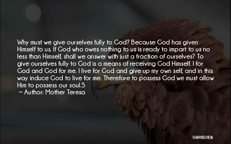 Mother Teresa Quotes: Why Must We Give Ourselves Fully To God? Because God Has Given Himself To Us. If God Who Owes Nothing
