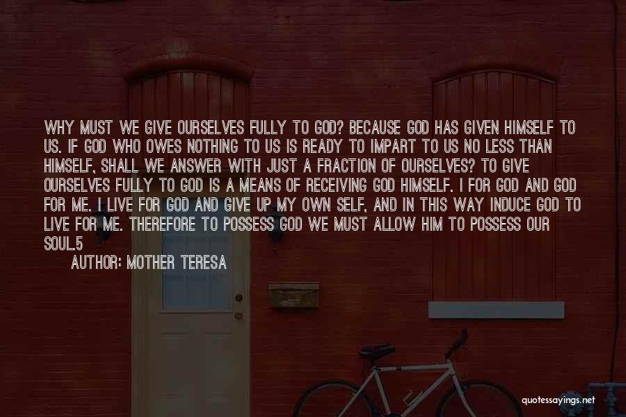 Mother Teresa Quotes: Why Must We Give Ourselves Fully To God? Because God Has Given Himself To Us. If God Who Owes Nothing