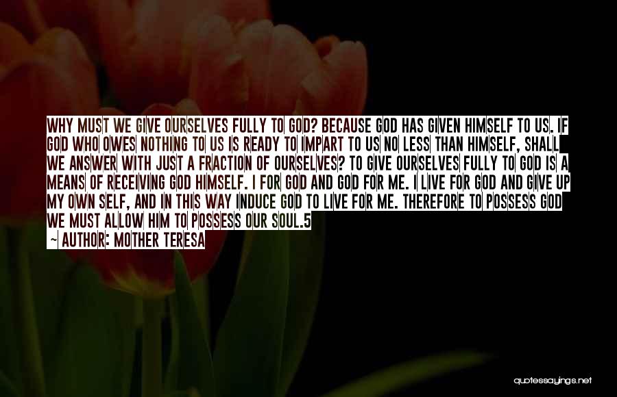 Mother Teresa Quotes: Why Must We Give Ourselves Fully To God? Because God Has Given Himself To Us. If God Who Owes Nothing