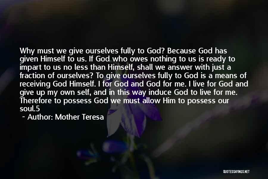 Mother Teresa Quotes: Why Must We Give Ourselves Fully To God? Because God Has Given Himself To Us. If God Who Owes Nothing