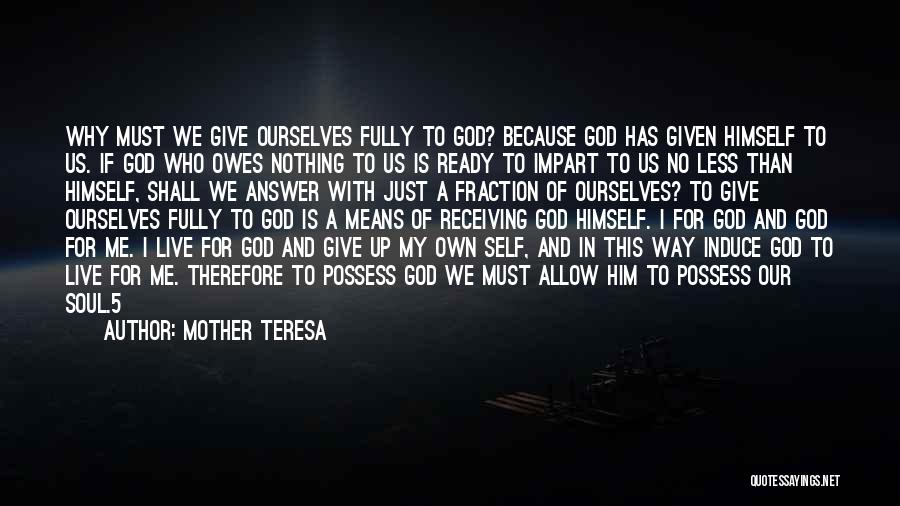 Mother Teresa Quotes: Why Must We Give Ourselves Fully To God? Because God Has Given Himself To Us. If God Who Owes Nothing