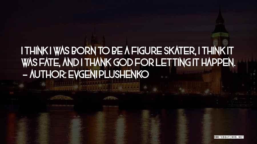 Evgeni Plushenko Quotes: I Think I Was Born To Be A Figure Skater, I Think It Was Fate, And I Thank God For