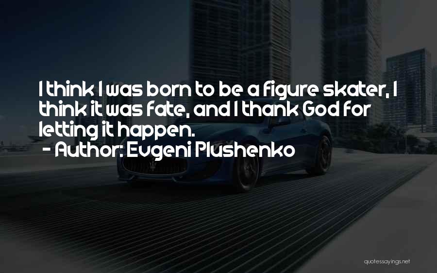 Evgeni Plushenko Quotes: I Think I Was Born To Be A Figure Skater, I Think It Was Fate, And I Thank God For