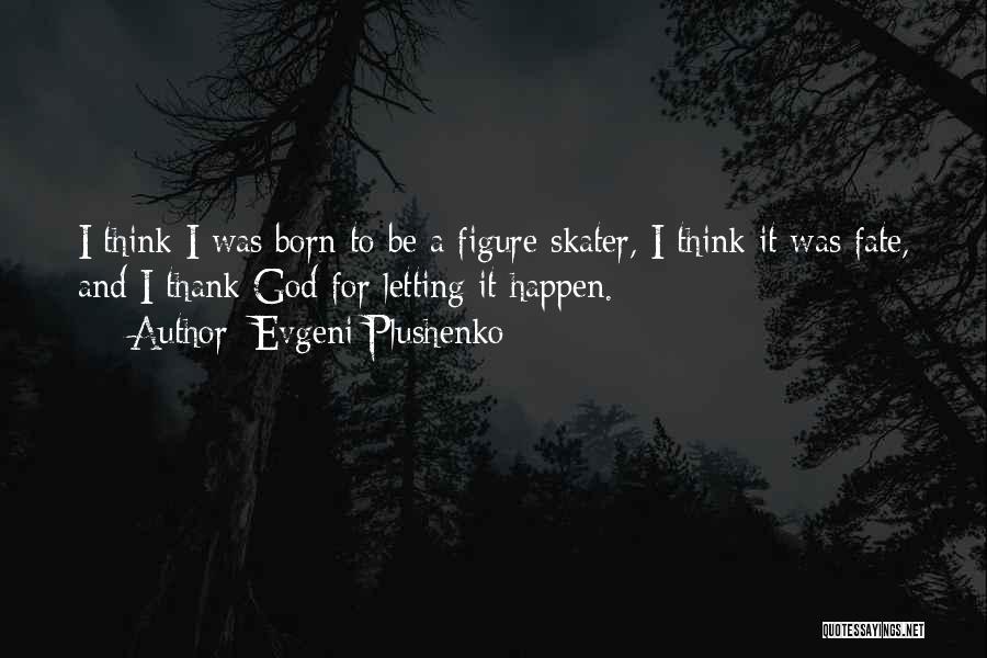 Evgeni Plushenko Quotes: I Think I Was Born To Be A Figure Skater, I Think It Was Fate, And I Thank God For