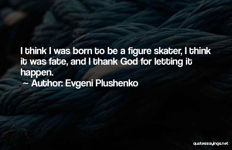 Evgeni Plushenko Quotes: I Think I Was Born To Be A Figure Skater, I Think It Was Fate, And I Thank God For