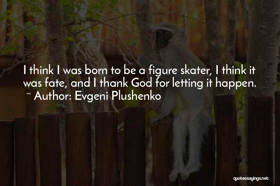 Evgeni Plushenko Quotes: I Think I Was Born To Be A Figure Skater, I Think It Was Fate, And I Thank God For