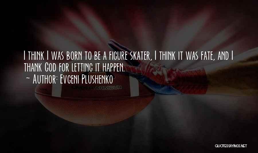 Evgeni Plushenko Quotes: I Think I Was Born To Be A Figure Skater, I Think It Was Fate, And I Thank God For