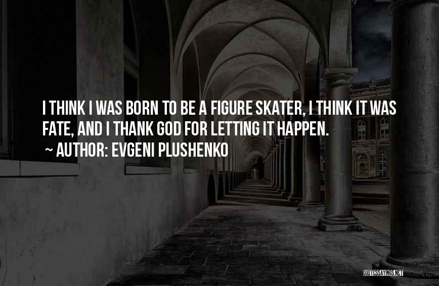 Evgeni Plushenko Quotes: I Think I Was Born To Be A Figure Skater, I Think It Was Fate, And I Thank God For