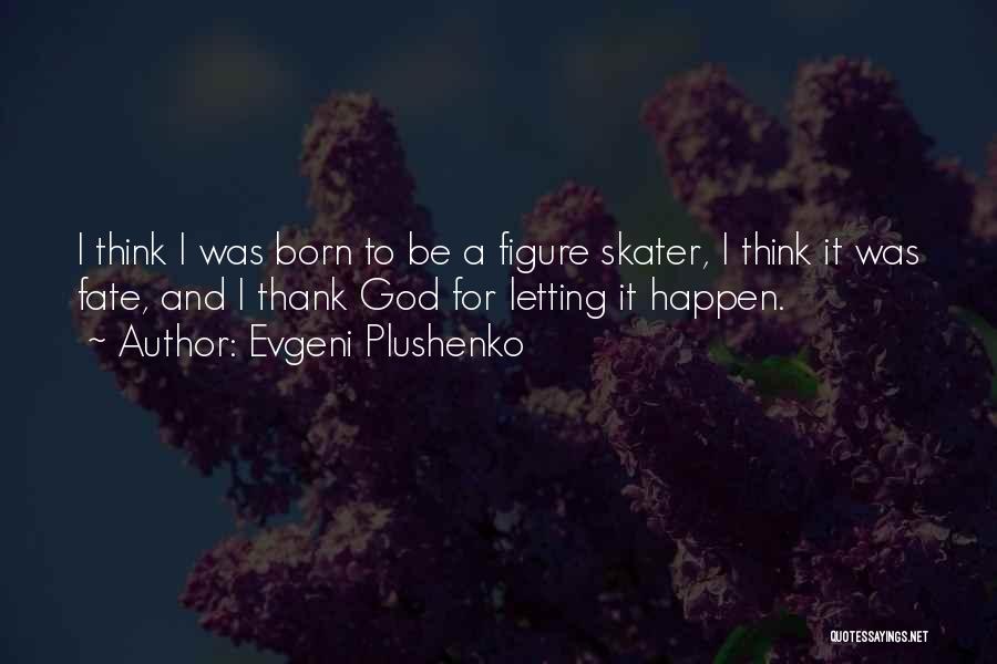 Evgeni Plushenko Quotes: I Think I Was Born To Be A Figure Skater, I Think It Was Fate, And I Thank God For
