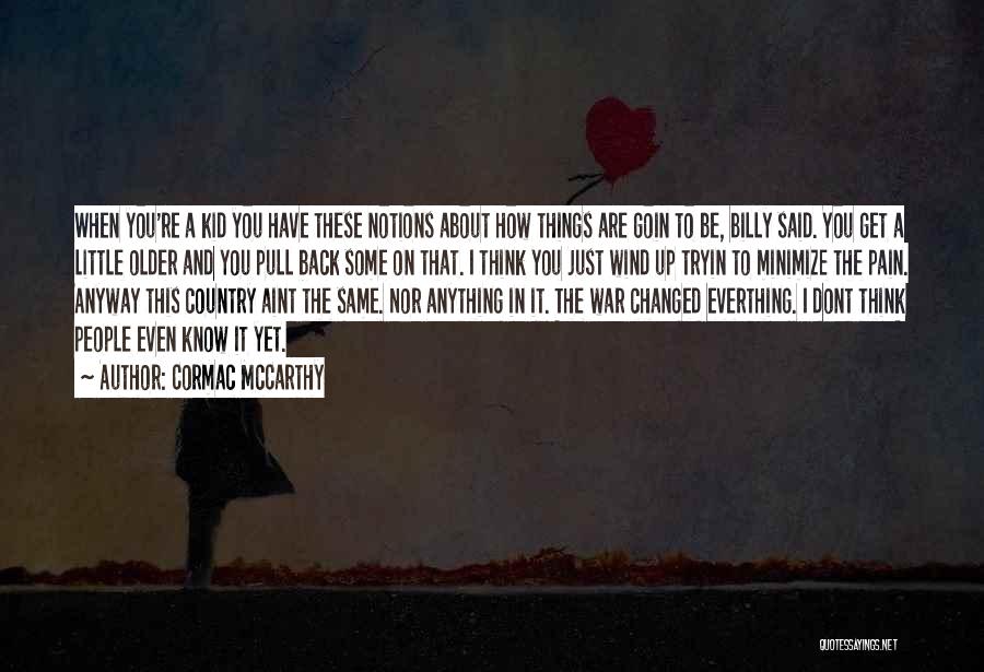 Cormac McCarthy Quotes: When You're A Kid You Have These Notions About How Things Are Goin To Be, Billy Said. You Get A