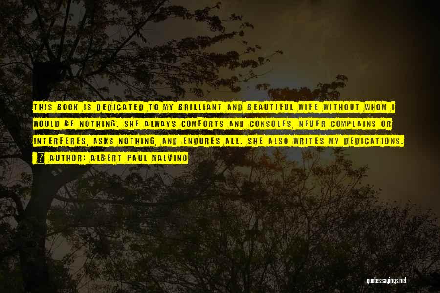 Albert Paul Malvino Quotes: This Book Is Dedicated To My Brilliant And Beautiful Wife Without Whom I Would Be Nothing. She Always Comforts And