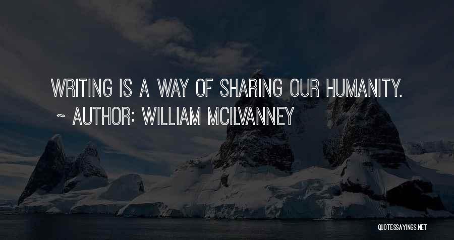 William McIlvanney Quotes: Writing Is A Way Of Sharing Our Humanity.