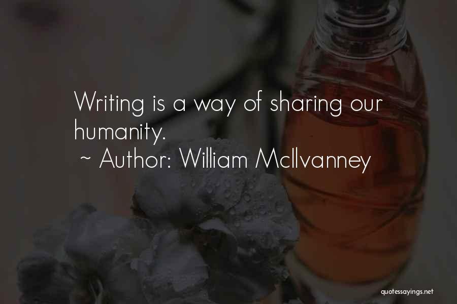 William McIlvanney Quotes: Writing Is A Way Of Sharing Our Humanity.