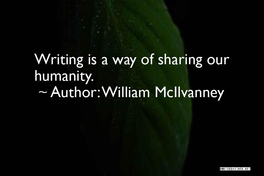 William McIlvanney Quotes: Writing Is A Way Of Sharing Our Humanity.