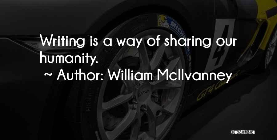 William McIlvanney Quotes: Writing Is A Way Of Sharing Our Humanity.