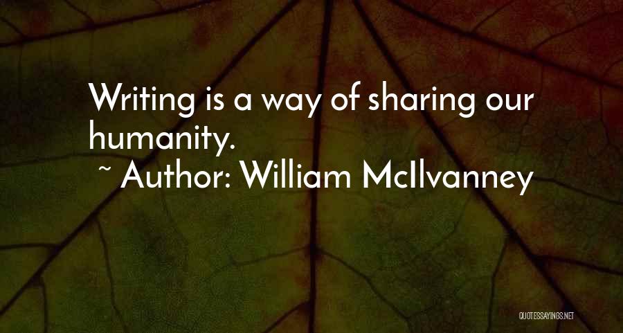 William McIlvanney Quotes: Writing Is A Way Of Sharing Our Humanity.