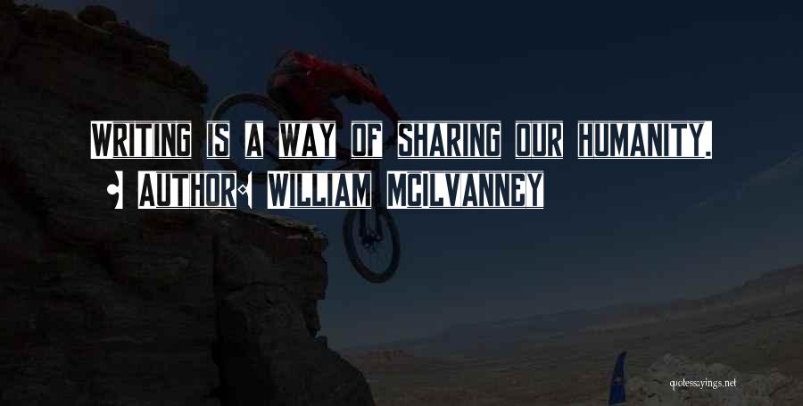 William McIlvanney Quotes: Writing Is A Way Of Sharing Our Humanity.