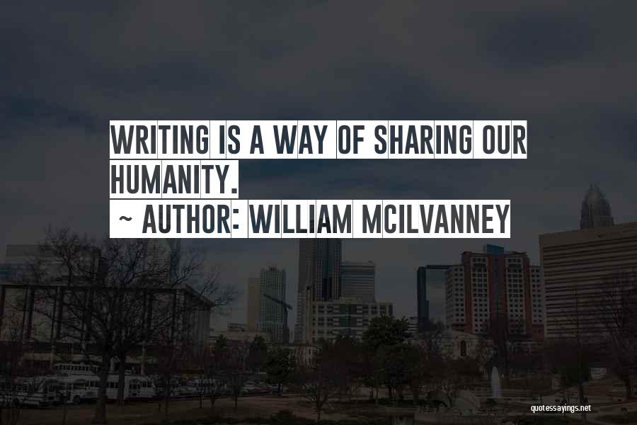 William McIlvanney Quotes: Writing Is A Way Of Sharing Our Humanity.