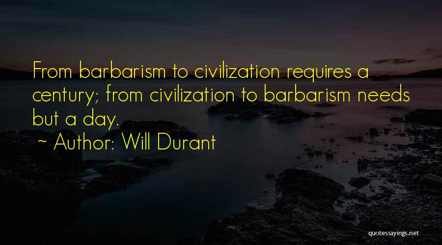 Will Durant Quotes: From Barbarism To Civilization Requires A Century; From Civilization To Barbarism Needs But A Day.