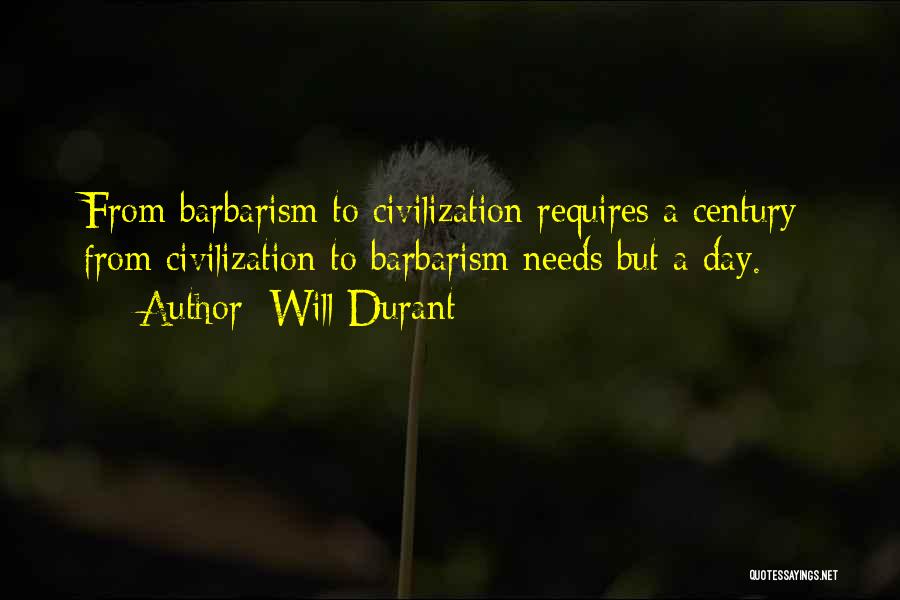 Will Durant Quotes: From Barbarism To Civilization Requires A Century; From Civilization To Barbarism Needs But A Day.