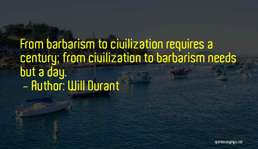 Will Durant Quotes: From Barbarism To Civilization Requires A Century; From Civilization To Barbarism Needs But A Day.