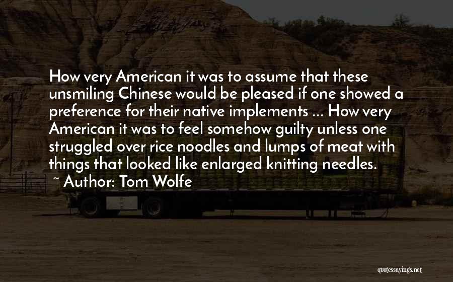 Tom Wolfe Quotes: How Very American It Was To Assume That These Unsmiling Chinese Would Be Pleased If One Showed A Preference For