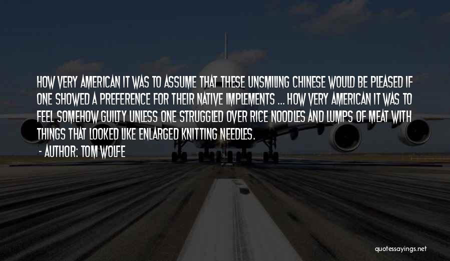 Tom Wolfe Quotes: How Very American It Was To Assume That These Unsmiling Chinese Would Be Pleased If One Showed A Preference For