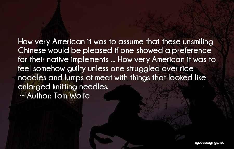 Tom Wolfe Quotes: How Very American It Was To Assume That These Unsmiling Chinese Would Be Pleased If One Showed A Preference For