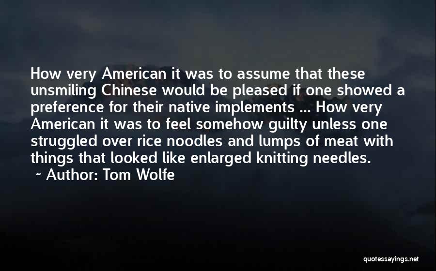 Tom Wolfe Quotes: How Very American It Was To Assume That These Unsmiling Chinese Would Be Pleased If One Showed A Preference For