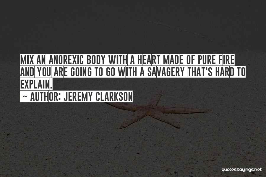 Jeremy Clarkson Quotes: Mix An Anorexic Body With A Heart Made Of Pure Fire And You Are Going To Go With A Savagery