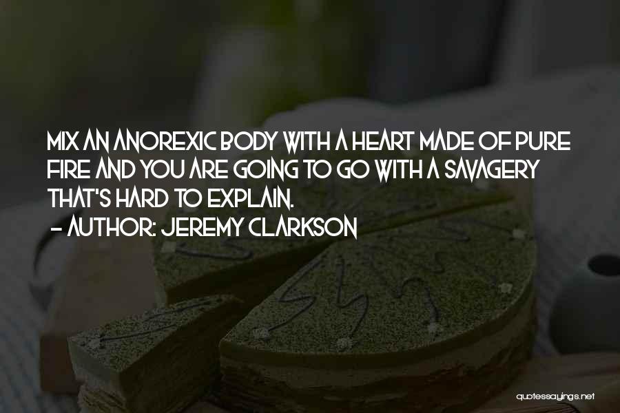 Jeremy Clarkson Quotes: Mix An Anorexic Body With A Heart Made Of Pure Fire And You Are Going To Go With A Savagery