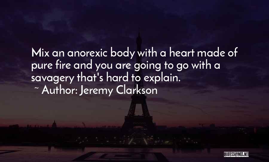 Jeremy Clarkson Quotes: Mix An Anorexic Body With A Heart Made Of Pure Fire And You Are Going To Go With A Savagery