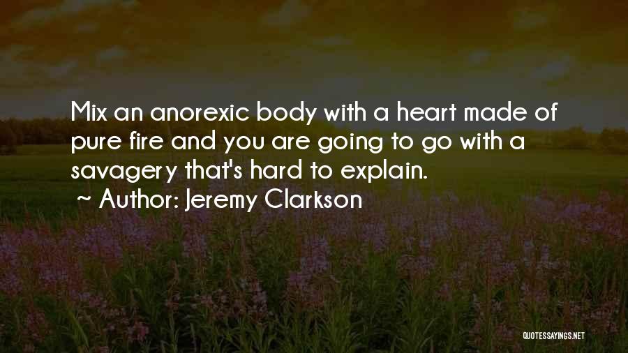 Jeremy Clarkson Quotes: Mix An Anorexic Body With A Heart Made Of Pure Fire And You Are Going To Go With A Savagery
