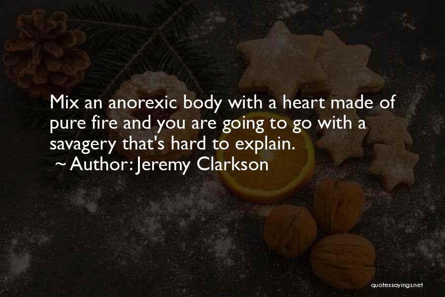 Jeremy Clarkson Quotes: Mix An Anorexic Body With A Heart Made Of Pure Fire And You Are Going To Go With A Savagery