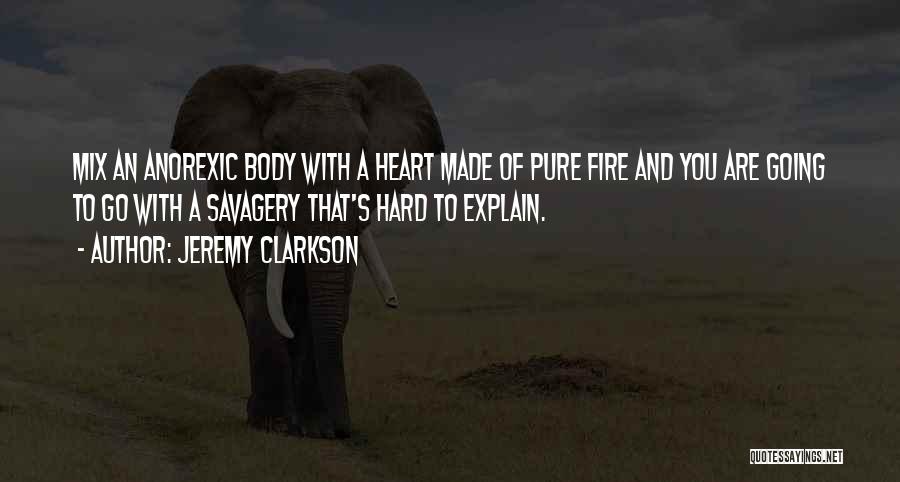 Jeremy Clarkson Quotes: Mix An Anorexic Body With A Heart Made Of Pure Fire And You Are Going To Go With A Savagery