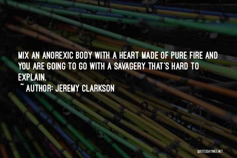 Jeremy Clarkson Quotes: Mix An Anorexic Body With A Heart Made Of Pure Fire And You Are Going To Go With A Savagery