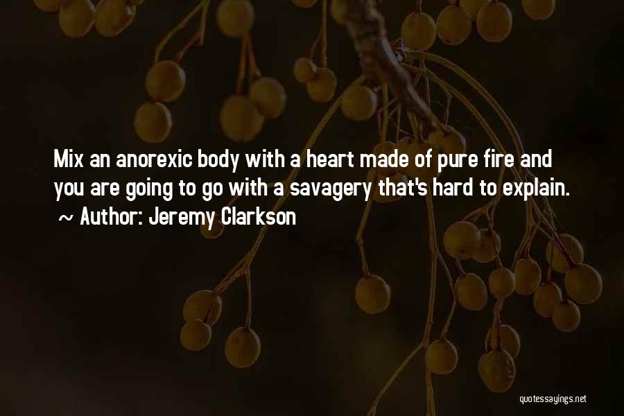 Jeremy Clarkson Quotes: Mix An Anorexic Body With A Heart Made Of Pure Fire And You Are Going To Go With A Savagery