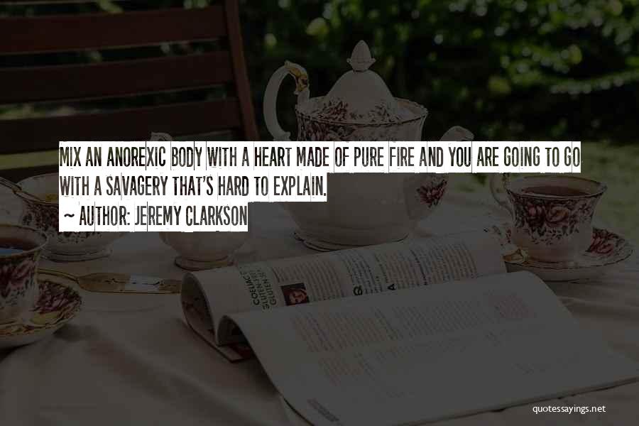 Jeremy Clarkson Quotes: Mix An Anorexic Body With A Heart Made Of Pure Fire And You Are Going To Go With A Savagery