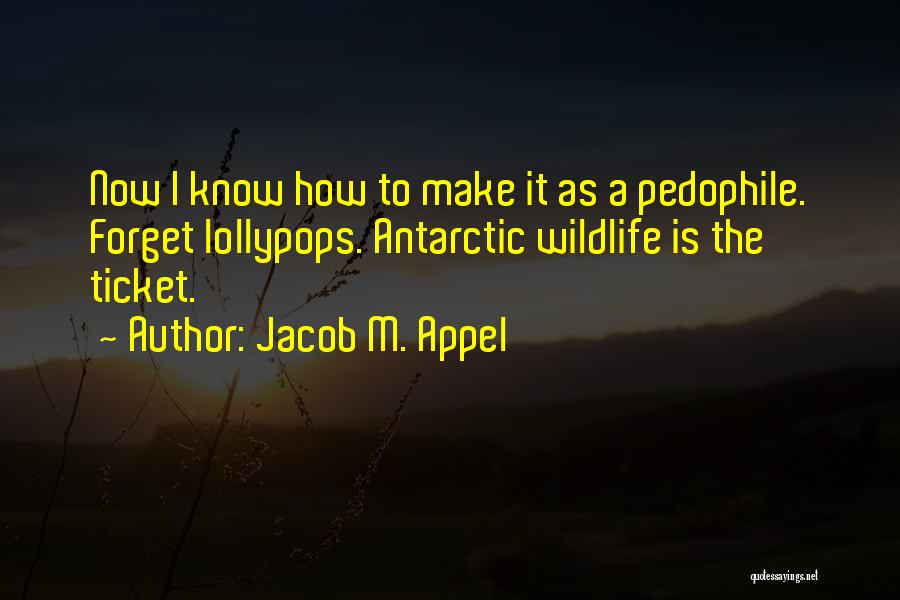 Jacob M. Appel Quotes: Now I Know How To Make It As A Pedophile. Forget Lollypops. Antarctic Wildlife Is The Ticket.