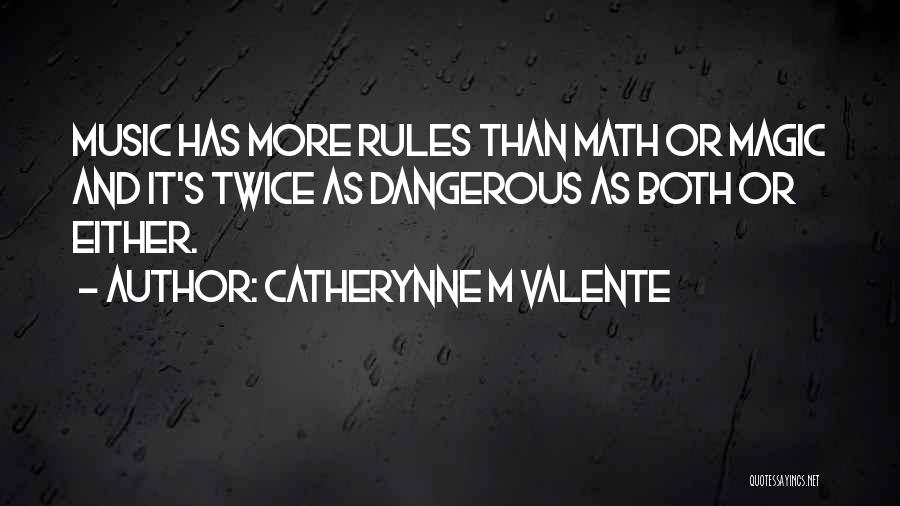 Catherynne M Valente Quotes: Music Has More Rules Than Math Or Magic And It's Twice As Dangerous As Both Or Either.