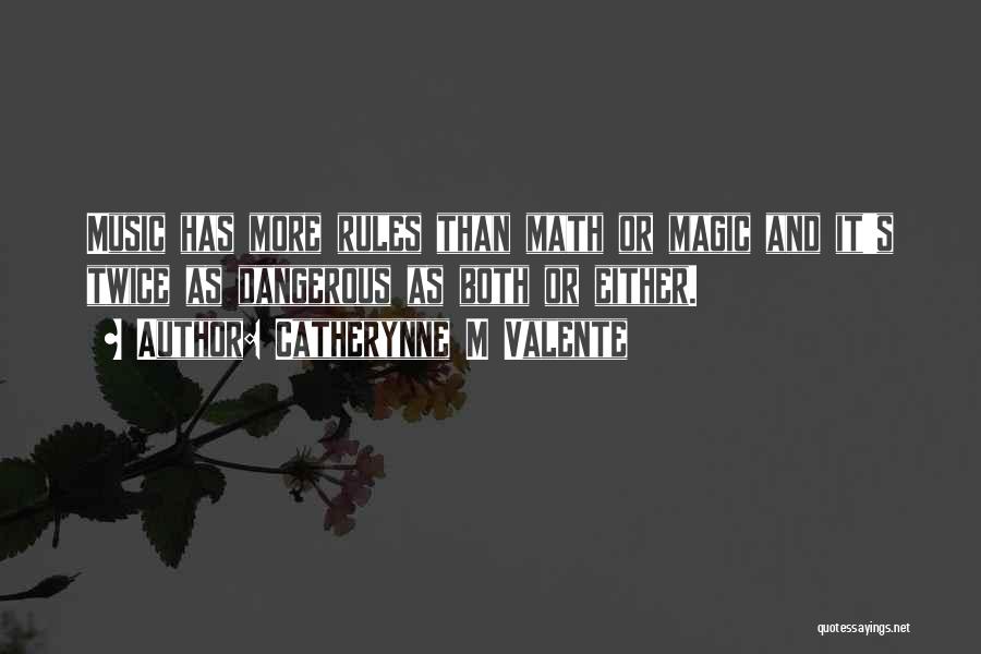 Catherynne M Valente Quotes: Music Has More Rules Than Math Or Magic And It's Twice As Dangerous As Both Or Either.